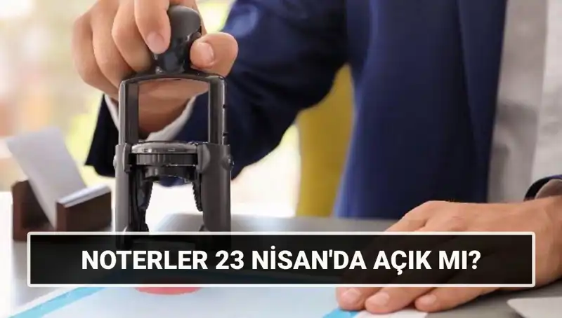 23 Nisan'da Noterler Açık mı? Tatil Günlerinde Hizmet Veren Noterler
