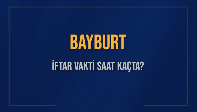 Bayburt İftar Vakti ve Ezan Saati: Bugünkü Oruç Açma Zamanı