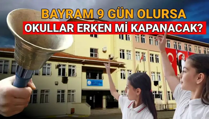 Okullar Ne Zaman Kapanıyor? Bayram Tatili 9 Gün Olursa Erken Kapanacak mı?