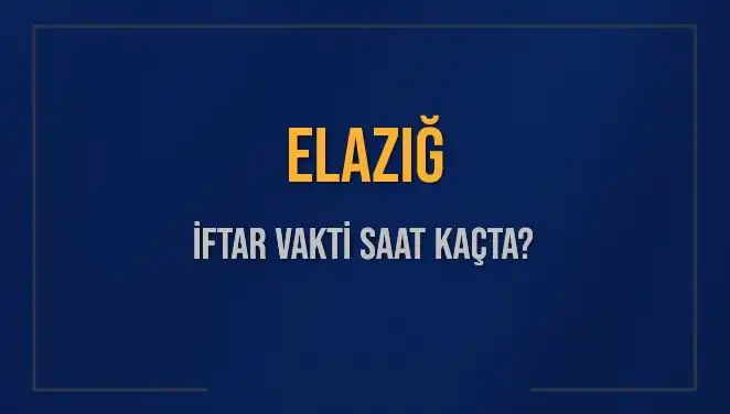 Elazığ'da İftar Vakti Saat Kaçta? Akşam Ezanı Hakkında Bilmeniz Gerekenler!