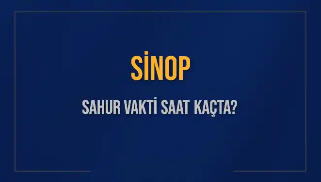 Sinop'ta Sahur Vakti: 11 Mart 2025’te Saat Kaçta Başlıyor?