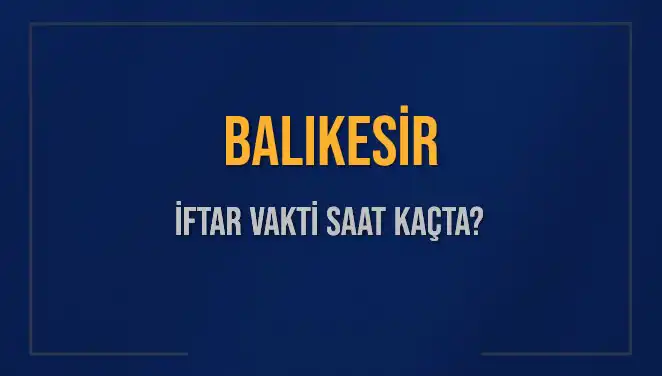 Balıkesir'de İftar Vakti: Diyanet'e Göre Bugün Akşam Ezanı Saat Kaçta?